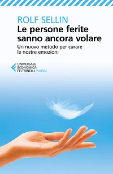 Le persone ferite sanno ancora volare. Un nuovo metodo per curare le nostre emozioni Rolf Sellin
