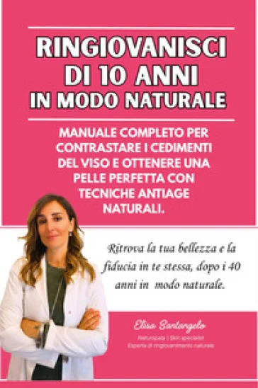 Ringiovanisci di 10 anni in modo naturale, Manuale completo per contrastare i cedimenti del viso e ottenere una pelle perfetta con tecniche antiage 