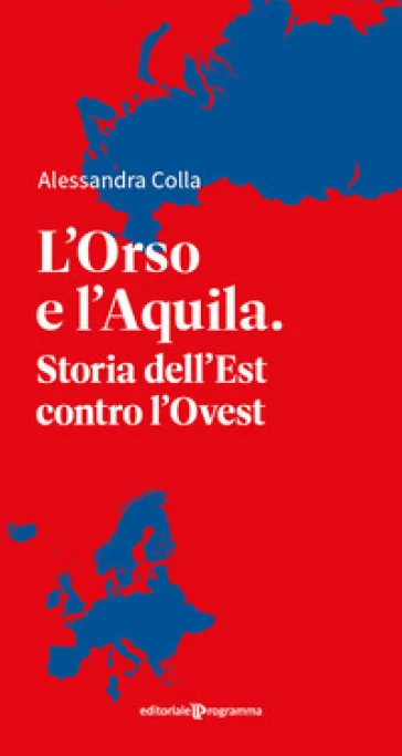 L'orso e l'aquila. Storia dell'Est contro l'Ovest Alessandra Colla