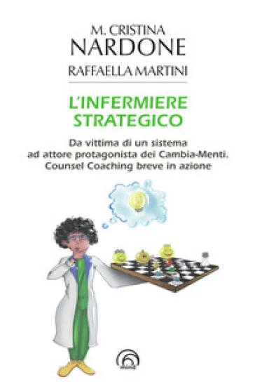 L'infermiere strategico. Da vittima di un sistema ad attore protagonista dei cambia-menti. Counsel coaching breve in azione M. Cristina Nardone