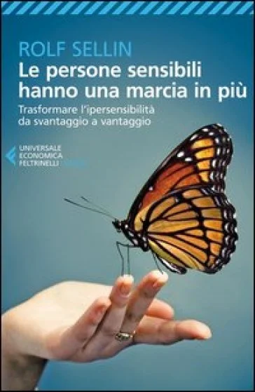 Le persone sensibili hanno una marcia in più. Trasformare l'ipersensibilità da svantaggio a vantaggio Rolf Sellin