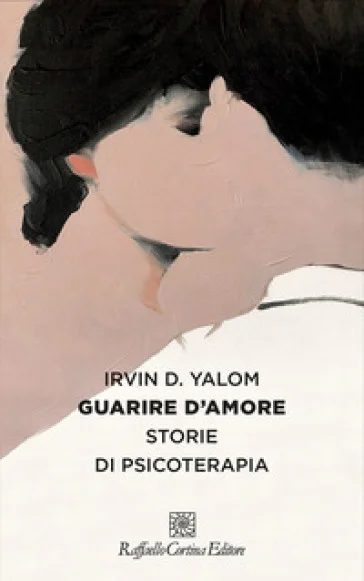 Guarire d'amore. Storie di psicoterapia Irvin D. Yalom