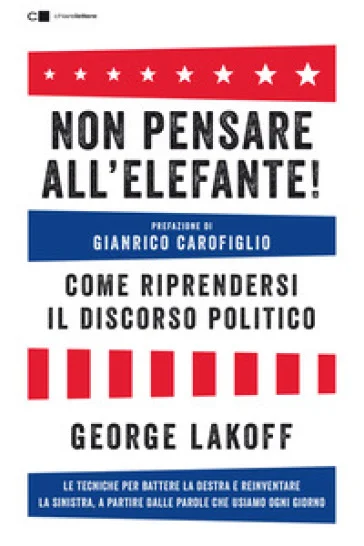 Non pensare all'elefante! Come riprendersi il discorso politico. Le tecniche per battere la destra e reinventare la sinistra, a partire dalle parole 
