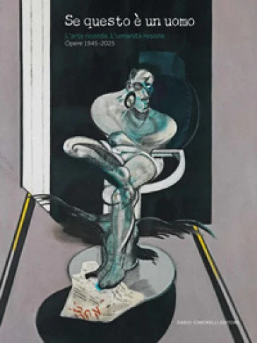 Se questo è un uomo. L'arte ricorda. L'umanità resiste. Opere 1945-2025. Ediz. illustrata