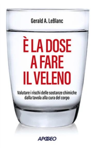 È la dose a fare il veleno. Valutare i rischi delle sostanze chimiche dalla tavola alla cura del corpo Gerald A. LeBlanc