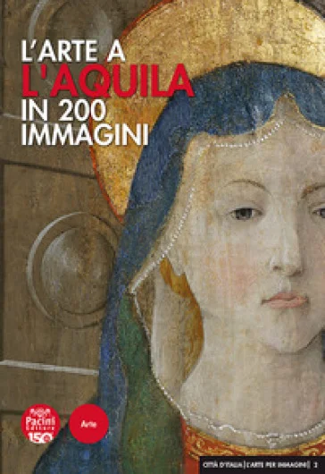 L'arte a L'Aquila in 200 immagini. Ediz. illustrata Mario Congeduti