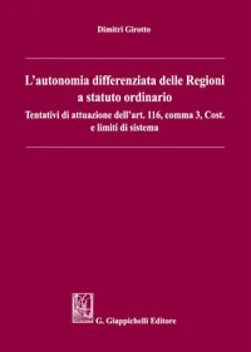 L'autonomia differenziata delle Regioni a statuto ordinario. Tentativi di attuazione dell'art.116, comma 3, Cost. e limiti di sistema Dimitri Girotto