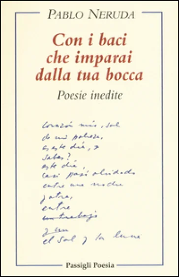 Con i baci che imparai dalla tua bocca. Poesie inedite. Testo spagnolo a fronte Pablo Neruda