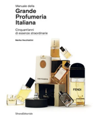 Manuale della grande profumeria italiana. Cinquant'anni di essenze straordinarie. Ediz. illustrata Marika Vecchiattini
