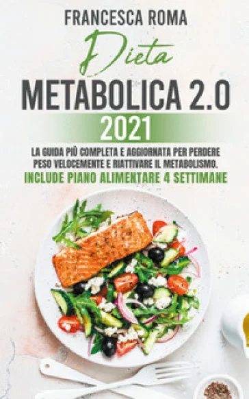Dieta metabolica 2.0 2021. La guida più completa e aggiornata per perdere peso velocemente e riattivare il metabolismo. Include piano alimentare 4 