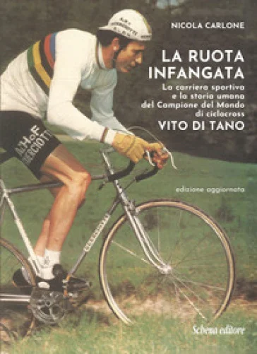 La ruota infangata. La carriera sportiva e la storia umana del Campione del Mondo di ciclocross Vito Di Tano Nicola Carlone