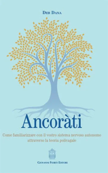 Ancoràti. Come familiarizzare con il vostro sistema nervoso autonomo attraverso la teoria polivagale Deb Dana