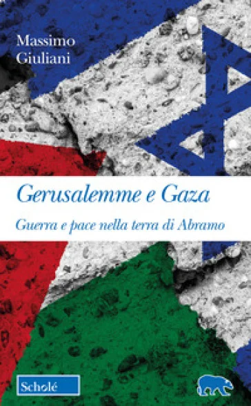 Gerusalemme e Gaza. Guerra e pace nella terra di Abramo Massimo Giuliani