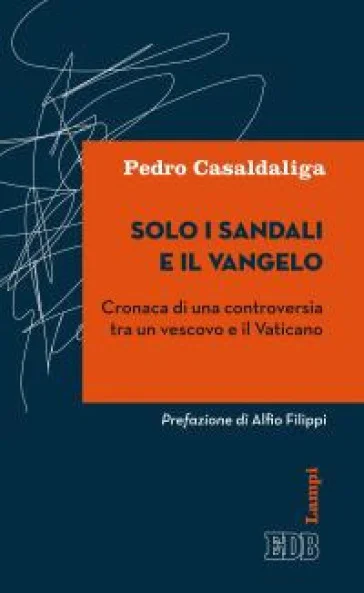 Solo i sandali e il Vangelo. Cronaca di una controversia tra un vescovo e il Vaticano Pedro Casaldaliga