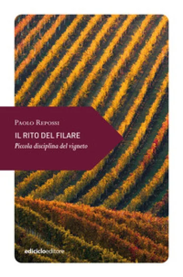 Il rito del filare. Piccola disciplina del vigneto Paolo Repossi
