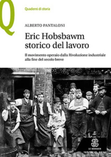 Eric Hobsbawm storico del lavoro. Il movimento operaio dalla Rivoluzione industriale alla fine del secolo breve Alberto Pantaloni