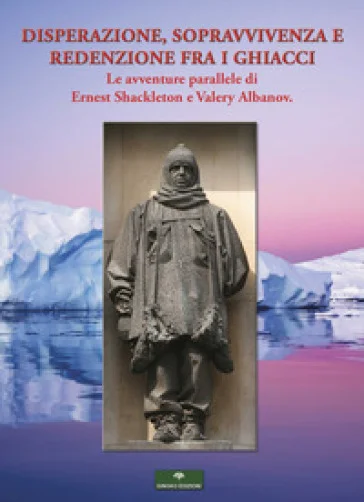 Disperazione, sopravvivenza e redenzione fra i ghiacci. Le avventure parallele di Ernest Shackleton e Valery Albanov Valerian Ivanovic Albanov