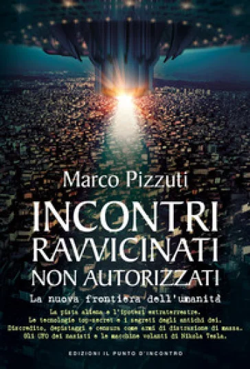 Incontri ravvicinati non autorizzati. La nuova frontiera dell'umanità. Nuova ediz. Marco Pizzuti