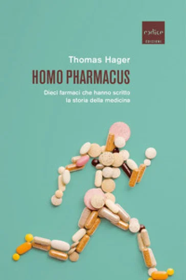 Homo pharmacus. Dieci farmaci che hanno scritto la storia della medicina Thomas Hager