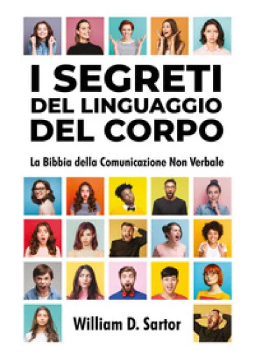 I segreti del linguaggio del corpo. La bibbia della comunicazione non verbale William D. Sartor