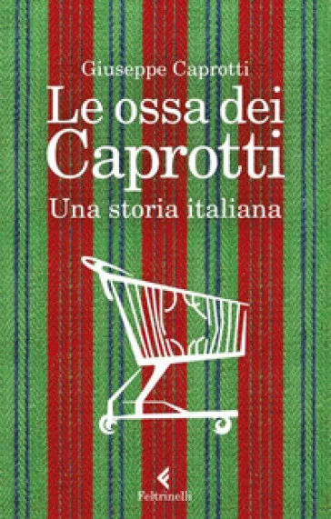 Le ossa dei Caprotti. Una storia italiana Giuseppe Caprotti