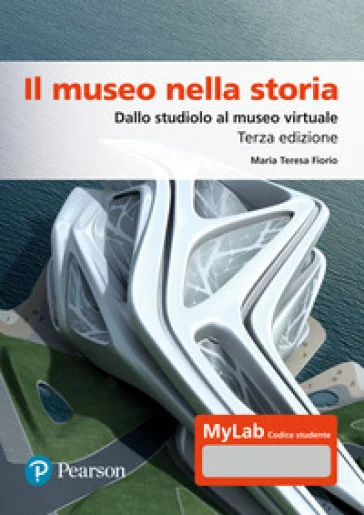 Il museo nella storia. Dallo studiolo al museo virtuale. Ediz. Mylab. Con espansione online Maria Teresa Fiorio