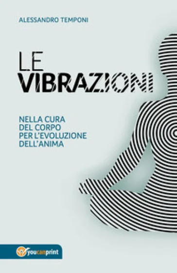 Le vibrazioni. Nella cura del corpo per l'evoluzione dell'anima Alessandro Temponi