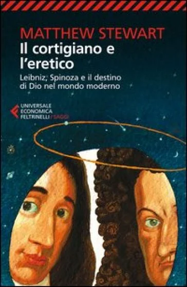 Il cortigiano e l'eretico. Leibniz, Spinoza e il destino di Dio nel mondo moderno Matthew Stewart